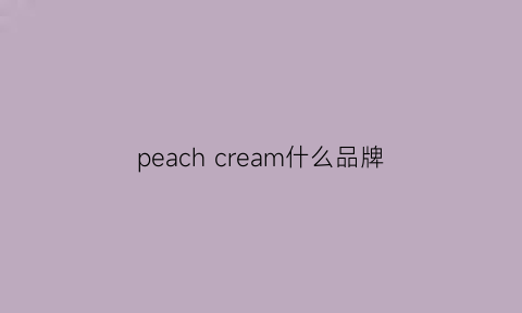 peachcream什么品牌(peachandcream什么意思)